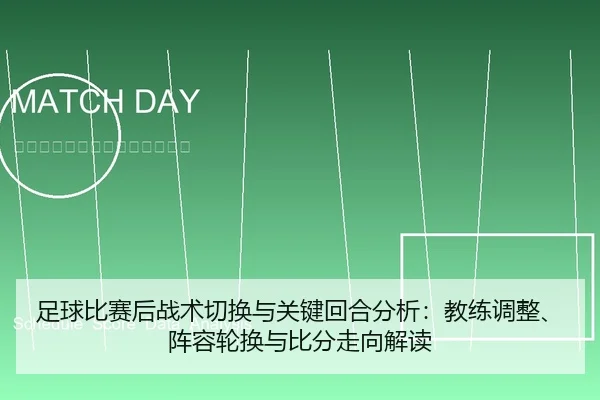足球比赛后战术切换与关键回合分析：教练调整、阵容轮换与比分走向解读